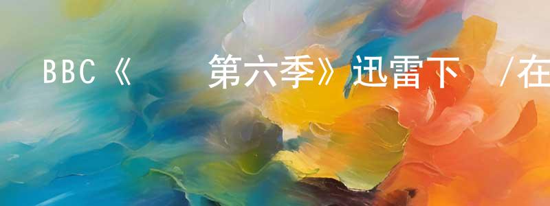 車康的個人主頁,BBC《齒輪第六季》迅雷下載/在線觀看/百度云-犯罪/歷史載-美劇天堂